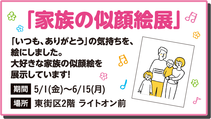 「家族の似顔絵展」「いつも、ありがとう」の気持ちを、絵にしました。大好きな家族の似顔絵を展示しています！期間は2026年5月1日から6月15日まで。場所は東街区2階 ライトオン前