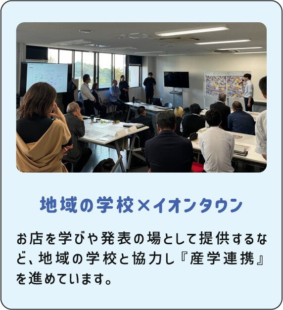地域の学校×イオンタウン お店を学びや発表の場として提供するなど、地域の学校と協力し『産学連携』を進めています。